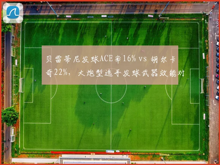 贝雷蒂尼发球ACE率16% vs 胡尔卡奇22%，大炮型选手发球武器效能对比