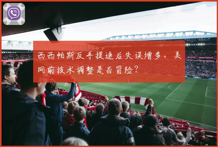 西西帕斯反手提速后失误增多，美网前技术调整是否冒险？